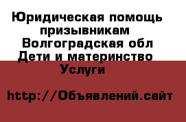 Юридическая помощь  призывникам - Волгоградская обл. Дети и материнство » Услуги   
